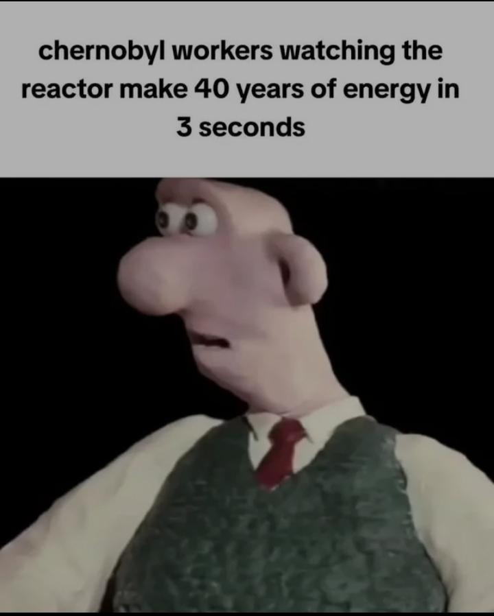 The meme humorously captures the absurd efficiency of the Chernobyl disaster using a confused-looking Wallace character to represent workers witnessing decades worth of energy being released catastrophically in seconds.