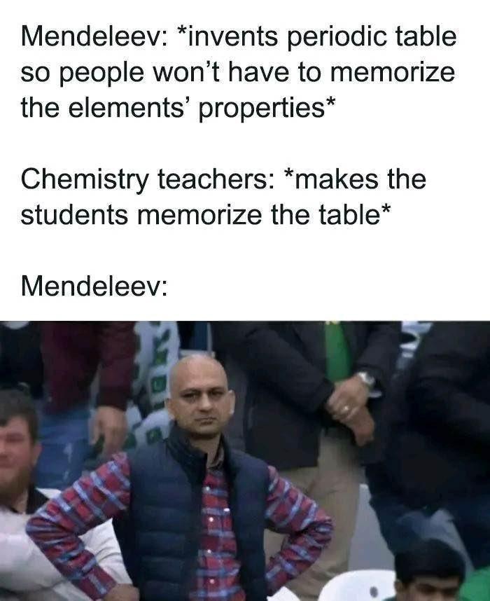 The meme humorously depicts Mendeleev's disappointment that chemistry teachers make students memorize the periodic table despite his intention to create it as a reference tool to avoid memorization.